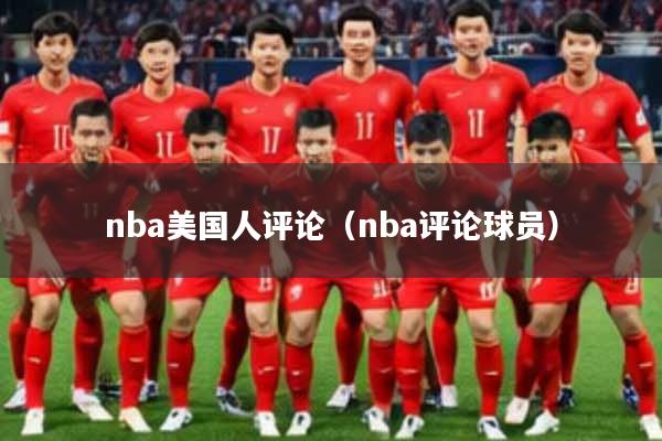 nba美国人评论（nba评论球员）