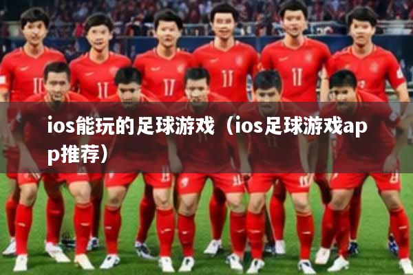 ios能玩的足球游戏(ios足球游戏app推荐)