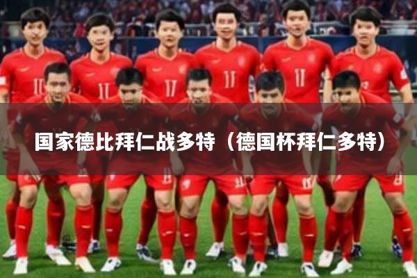国家德比拜仁战多特(德国杯拜仁多特)