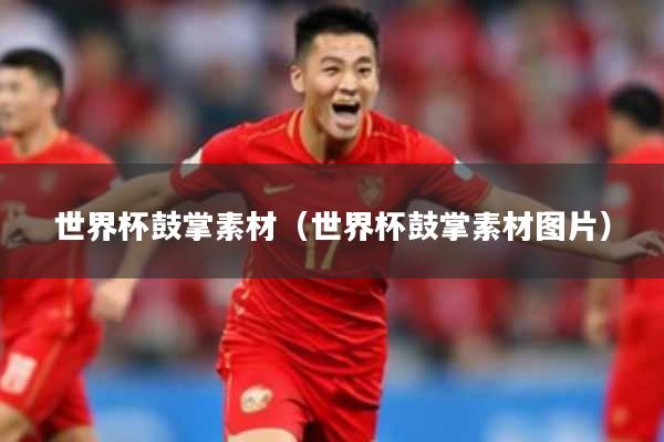 世界杯鼓掌素材（世界杯鼓掌素材图片）