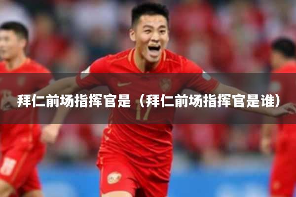 拜仁前场指挥官是（拜仁前场指挥官是谁）