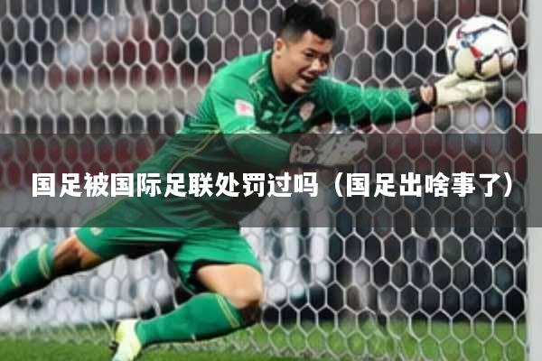 国足被国际足联处罚过吗（国足出啥事了）
