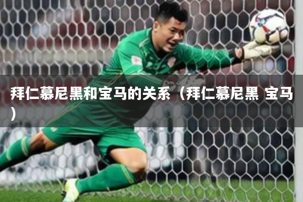 拜仁慕尼黑和宝马的关系（拜仁慕尼黑 宝马）