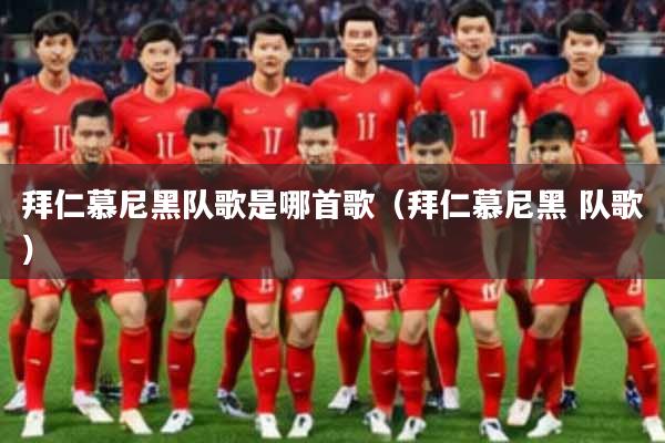 拜仁慕尼黑队歌是哪首歌(拜仁慕尼黑 队歌)