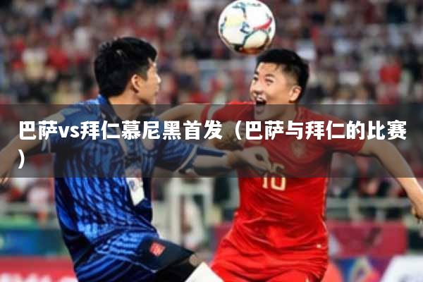 巴萨vs拜仁慕尼黑首发(巴萨与拜仁的比赛)