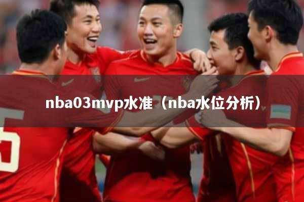 nba03mvp水准（nba水位分析）