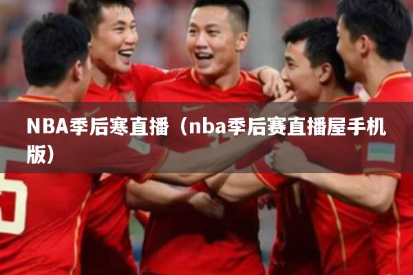 NBA季后寒直播(nba季后赛直播屋手机版)