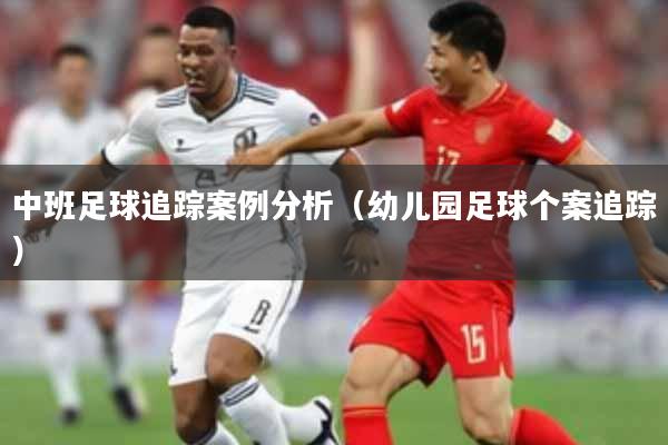 中班足球追踪案例分析(幼儿园足球个案追踪)