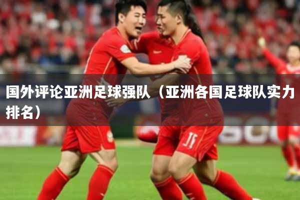 国外评论亚洲足球强队(亚洲各国足球队实力排名)