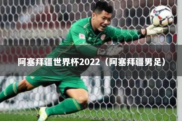 阿塞拜疆世界杯2022(阿塞拜疆男足)