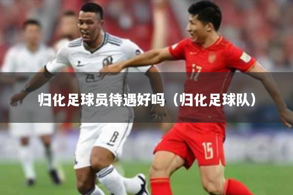 归化足球员待遇好吗（归化足球队）