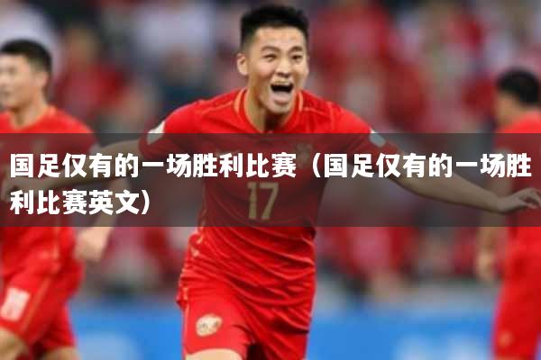 国足仅有的一场胜利比赛(国足仅有的一场胜利比赛英文)