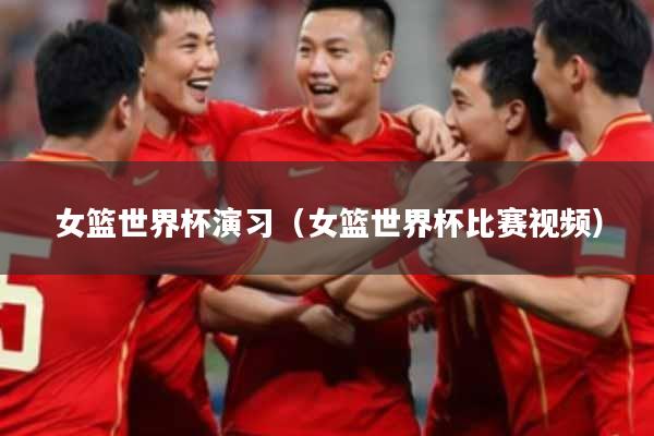 女篮世界杯演习(女篮世界杯比赛视频)