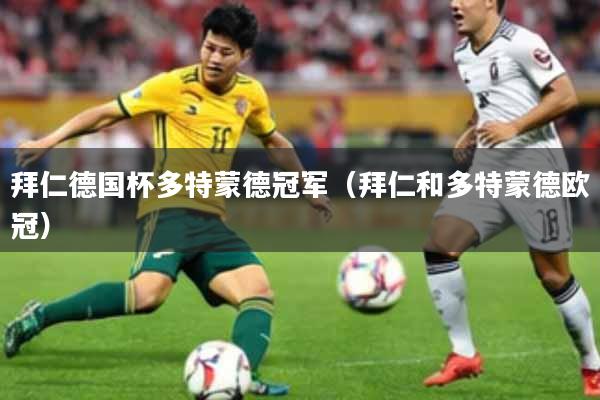 拜仁德国杯多特蒙德冠军（拜仁和多特蒙德欧冠）