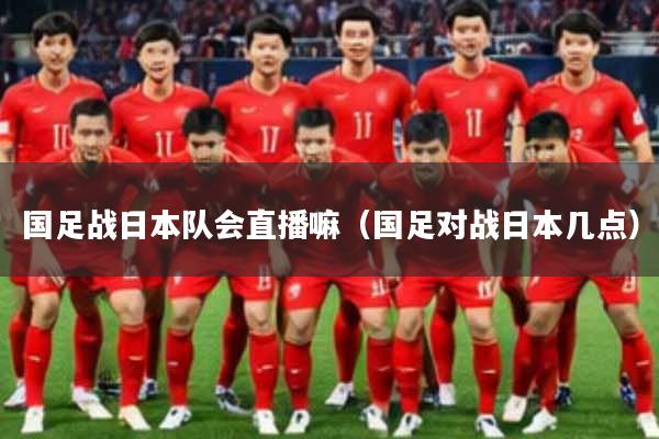 国足战日本队会直播嘛（国足对战日本几点）