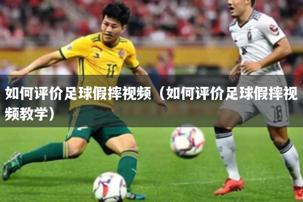 如何评价足球假摔视频（如何评价足球假摔视频教学）