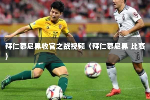 拜仁慕尼黑收官之战视频（拜仁慕尼黑 比赛）